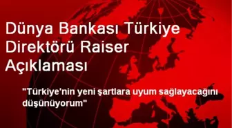 Dünya Bankası Türkiye Direktörü Raiser Açıklaması