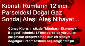 Kıbrıslı Rumların 12'inci Parseldeki Doğal Gaz Sondaj Ateşi Ateş Nihayet Yandı