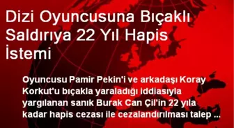 Dizi Oyuncusuna Bıçaklı Saldırıya 22 Yıl Hapis İstemi