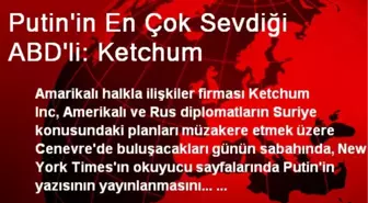 Putin'in En Çok Sevdiği ABD'li: Ketchum