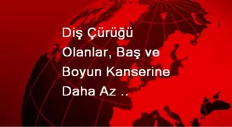 Diş Çürüğü Olanlar, Baş ve Boyun Kanserine Daha Az Yakalanıyor