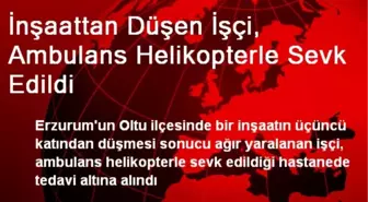 İnşaattan Düşen İşçi, Ambulans Helikopterle Sevk Edildi