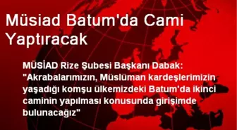 Müsiad Batum'da Cami Yaptıracak