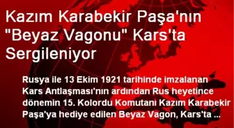 Kazım Karabekir Paşa'nın 'Beyaz Vagonu' Kars'ta Sergileniyor