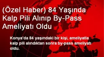 (Özel Haber) 84 Yaşında Kalp Pili Alınıp By-Pass Ameliyatı Oldu