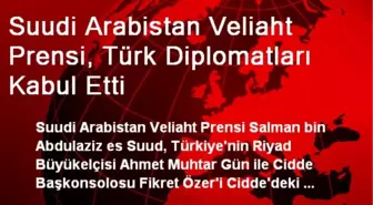 Suudi Arabistan Veliaht Prensi, Türk Diplomatları Kabul Etti