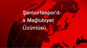 Şanlıurfaspor'da Mağlubiyet Üzüntüsü