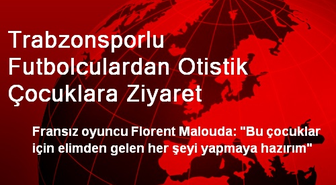 Trabzonsporlu Futbolculardan Otistik Çocuklara Ziyaret