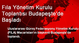 Fıla Yönetim Kurulu Toplantısı Budapeşte'de Başladı