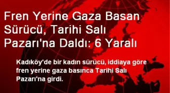 Fren Yerine Gaza Basan Sürücü, Tarihi Salı Pazarı'na Daldı: 6 Yaralı