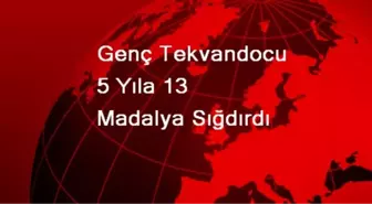 Genç Tekvandocu 5 Yıla 13 Madalya Sığdırdı