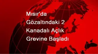 Mısır'da Gözaltındaki 2 Kanadalı Açlık Grevine Başladı