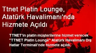 Ttnet Platin Lounge, Atatürk Havalimanı'nda Hizmete Açıldı