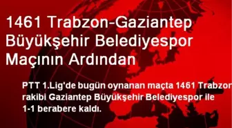 1461 Trabzon-Gaziantep Büyükşehir Belediyespor Maçının Ardından