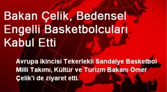 Bakan Çelik, Bedensel Engelli Basketbolcuları Kabul Etti