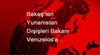 Bakeş'ten Yunanistan Dışişleri Bakanı Venizelos'a Mektup Açıklaması