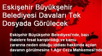 Eskişehir Büyükşehir Belediyesi Davaları Tek Dosyada Görülecek