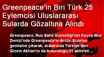 Greenpeace'in Biri Türk 25 Eylemcisi Uluslararası Sularda Gözaltına Alındı