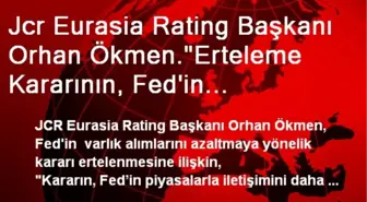 Jcr Eurasia Rating Başkanı Orhan Ökmen.'Erteleme Kararının, Fed'in Piyasalarla İletişimini Daha da...