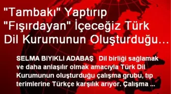 'Tambakı' Yaptırıp 'Fışırdayan' İçeceğiz Türk Dil Kurumunun Oluşturduğu Çalışma Grubu Tıp...