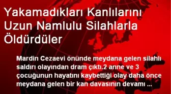 Yakamadıkları Kanlılarını Uzun Namlulu Silahlarla Öldürdüler