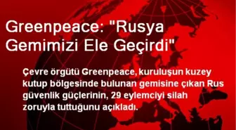 Greenpeace: Rusya, Gemimizi Ele Geçirdi