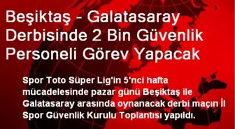 Beşiktaş - Galatasaray Derbisinde 2 Bin Güvenlik Personeli Görev Yapacak