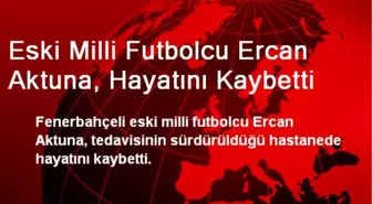 Eski Milli Futbolcu Ercan Aktuna, Hayatını Kaybetti