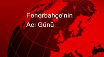 Fenerbahçe'nin Acı Günü