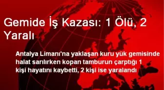 Gemide İş Kazası: 1 Ölü, 2 Yaralı