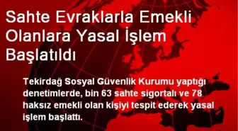 Sahte Evraklarla Emekli Olanlara Yasal İşlem Başlatıldı