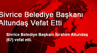 Sivrice Belediye Başkanı Altundaş Vefat Etti