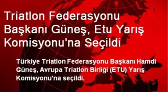 Triatlon Federasyonu Başkanı Güneş, Etu Yarış Komisyonu'na Seçildi