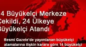 14 Büyükelçi Merkeze Çekildi, 24 Ülkeye Büyükelçi Atandı