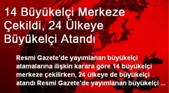 14 Büyükelçi Merkeze Çekildi, 24 Ülkeye Büyükelçi Atandı