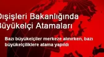 Dışişleri Bakanlığında Büyükelçi Atamaları