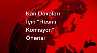 Kan Davaları İçin 'Resmi Komisyon' Önerisi