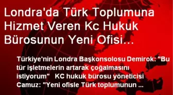 Londra'da Türk Toplumuna Hizmet Veren Kc Hukuk Bürosunun Yeni Ofisi Açıldı