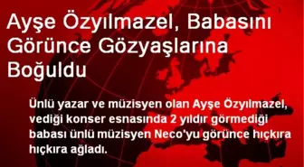 Ayşe Özyılmazel, Babasını Görünce Gözyaşlarına Boğuldu