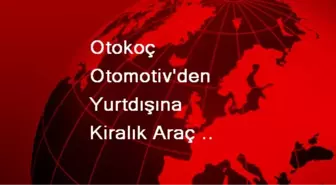 Otokoç Otomotiv'den Yurtdışına Kiralık Araç Atağı