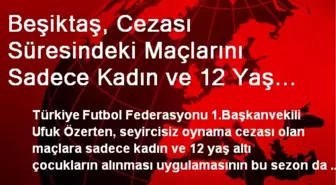 Beşiktaş, Cezası Süresindeki Maçlarını Sadece Kadın ve 12 Yaş Altı Çocuklar Önünde Oynayacak