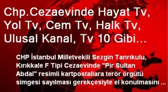 Chp.Cezaevinde Hayat Tv, Yol Tv, Cem Tv, Halk Tv, Ulusal Kanal, Tv 10 Gibi Kanallar Neden...