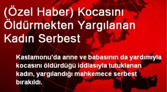 Kocasını Öldürmekten Yargılanan Kadın Serbest