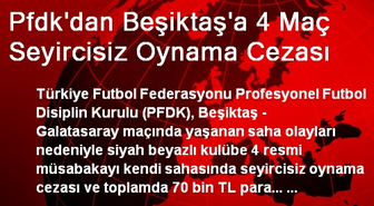 Pfdk'dan Beşiktaş'a 4 Maç Seyircisiz Oynama Cezası