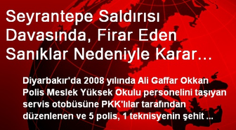 Seyrantepe Saldırısı Davasında, Firar Eden Sanıklar Nedeniyle Karar Verilemedi