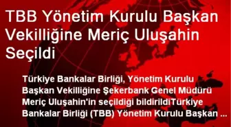 TBB Yönetim Kurulu Başkan Vekilliğine Meriç Uluşahin Seçildi