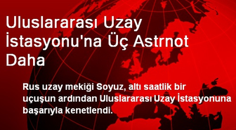 Uluslararası Uzay İstasyonu'na Üç Astrnot Daha