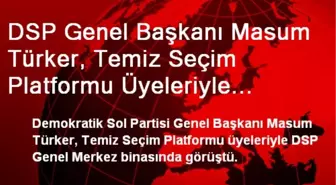 DSP Genel Başkanı Masum Türker, Temiz Seçim Platformu Üyeleriyle Görüştü