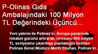 P-Olinas Gıda Ambalajındaki 100 Milyon TL Değerindeki Üçüncü Yatırımı İçin Düğmeye Bastı