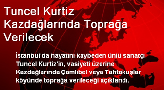Tuncel Kurtiz, Kaz Dağları'nda Toprağa Verilecek